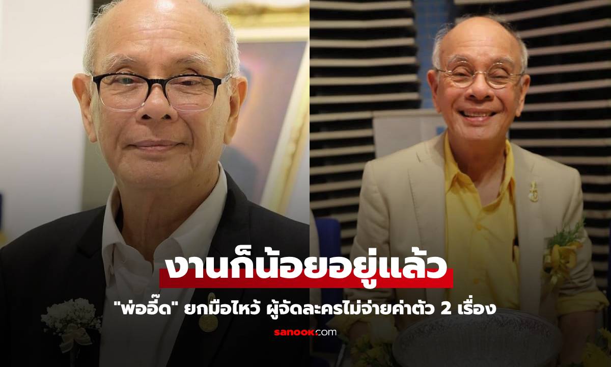 "พ่ออี๊ด" ยกมือไหว้ ผู้จัดละครไม่จ่ายค่าตัว 2 เรื่อง งานก็น้อยอยู่แล้ว