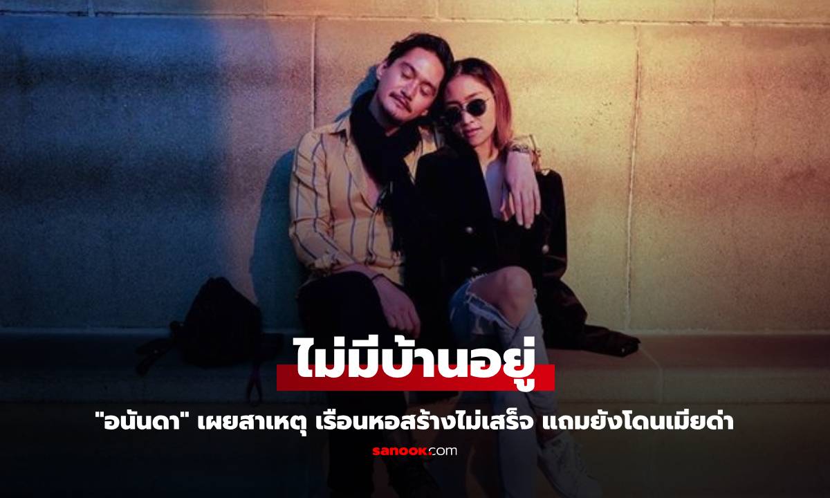 "อนันดา" เผยสาเหตุ เรือนหอ 2 ปี สร้างไม่เสร็จ แถมยังโดนเมียด่า