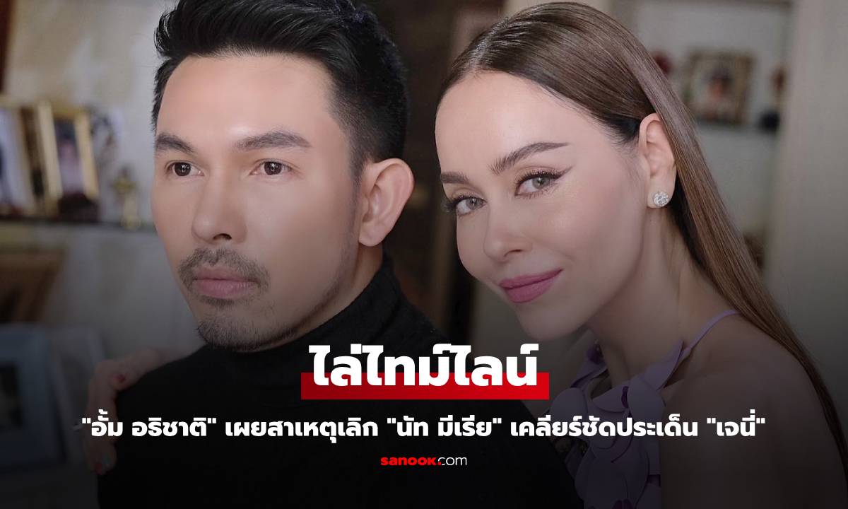 "อั้ม อธิชาติ" ไล่ไทม์ไลน์ สาเหตุเลิก "นัท มีเรีย" เคลียร์ชัดประเด็น "เจนี่"