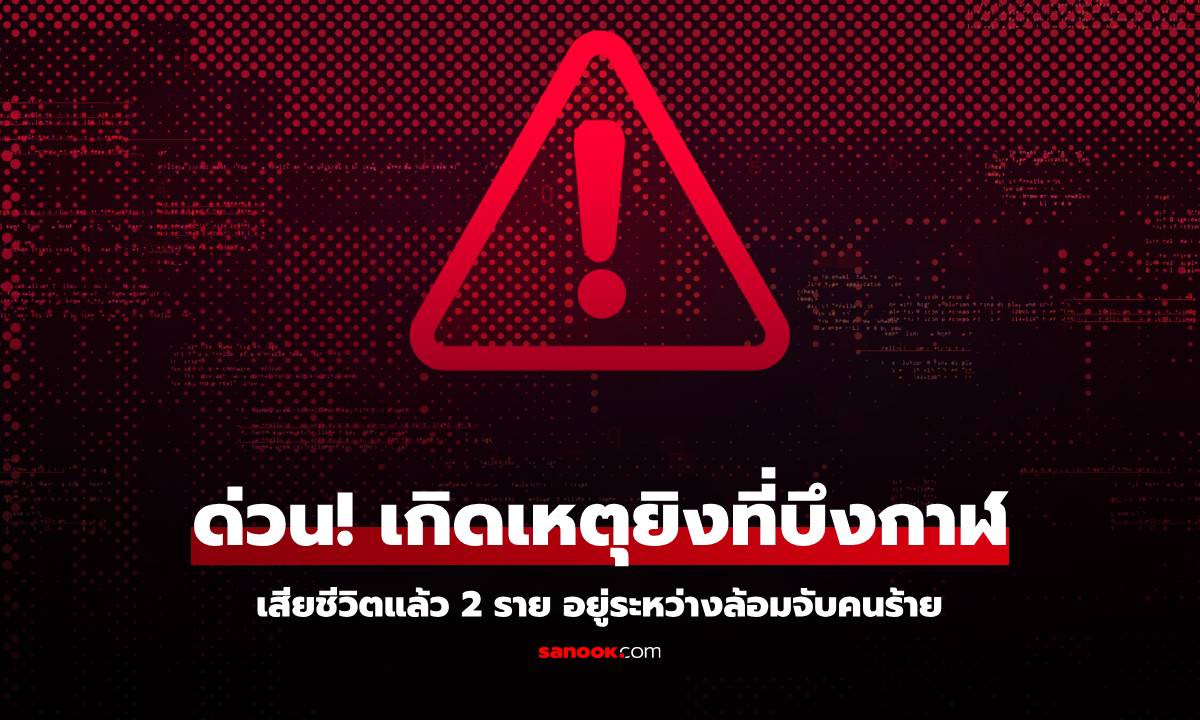 ด่วน! เกิดเหตุยิงที่ จ.บึงกาฬ เบื้องต้นเสียชีวิตแล้ว 2 ศพ ล้อมบ้านคนร้าย ยังยิงสู้ต่อเนื่อง