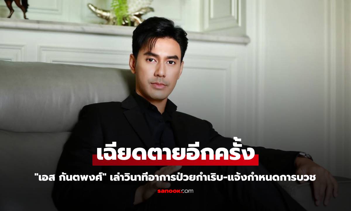 "เอส กันตพงศ์" เล่าวินาทีเฉียดตายอีกครั้ง พร้อมแจ้งกำหนดการบวช