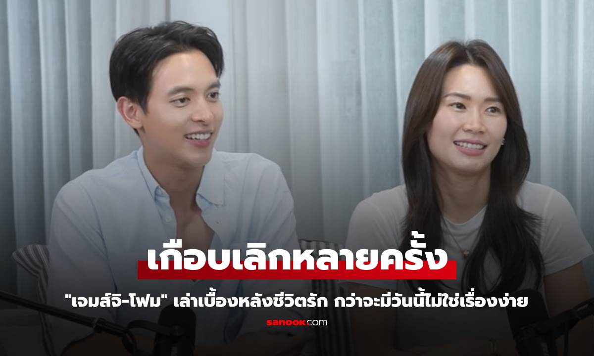 "เจมส์จิ-โฟม" เล่าเบื้องหลังชีวิตรัก กว่าจะมีวันนี้ไม่ใช่เรื่องง่าย