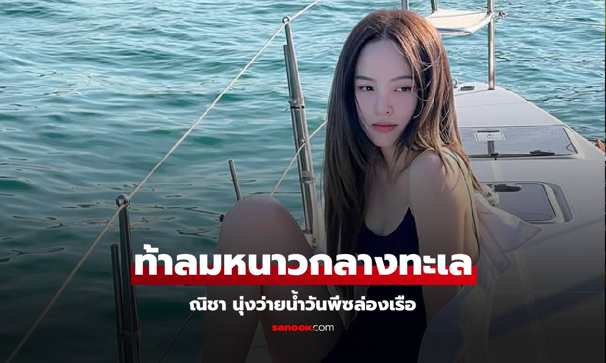 ท้าลมหนาว "ณิชา" นุ่งชุดว่ายน้ำล่องเรือกลางทะเล อื้อหือ! ช็อตยกขาโพสท่าถ่ายรูป