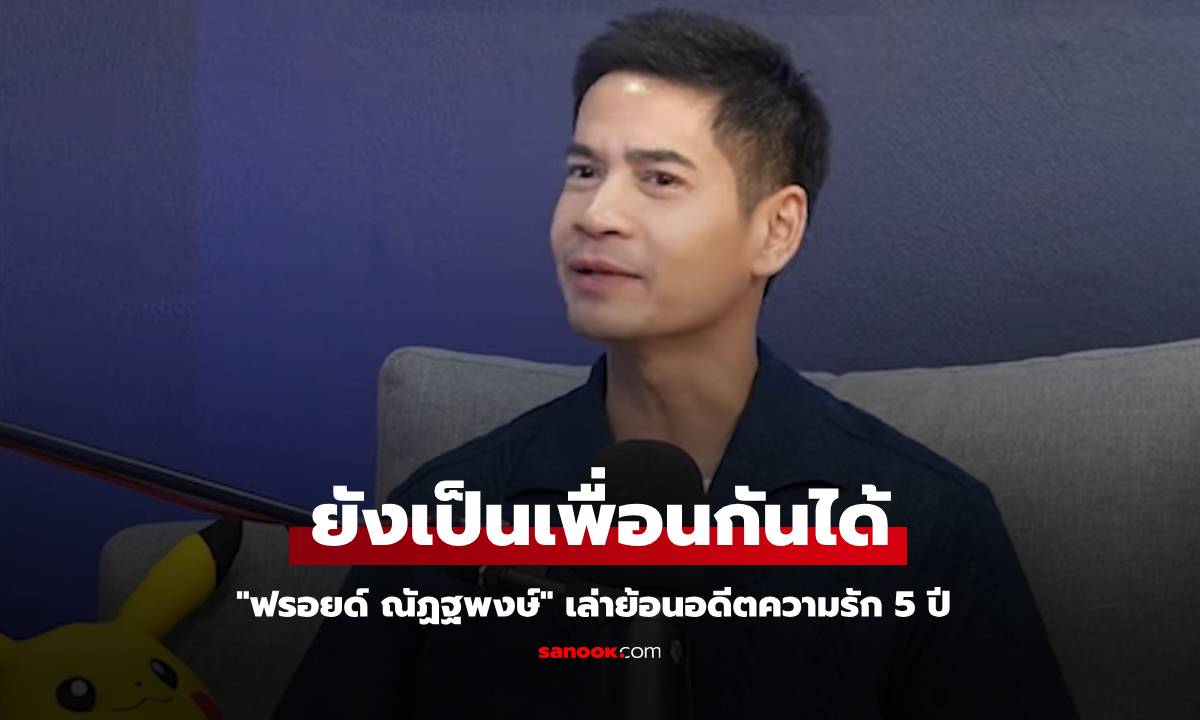 "ฟรอยด์ ณัฏฐพงษ์" เล่าย้อนอดีตความรัก 5 ปี จบกันแล้ว แต่ยังเป็นเพื่อนกันได้