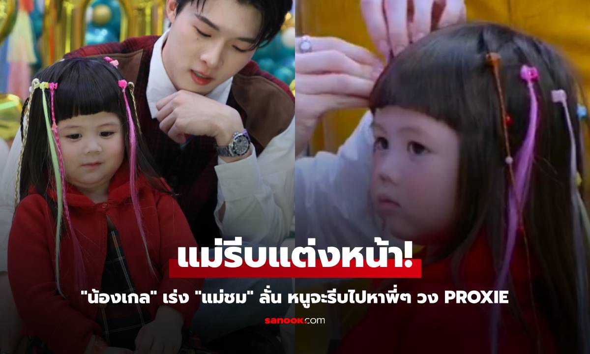 "น้องเกล" เร่ง "แม่ชม" รีบแต่งหน้า ลั่น หนูจะไปหาพี่ๆ วง PROXIE