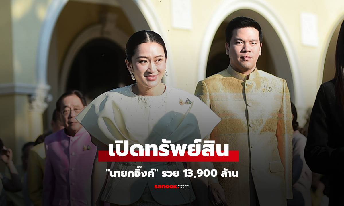 ป.ป.ช. เปิดกรุ "นายกอิ๊งค์" และคู่สมรส รวย 13,900 ล้าน แบรนด์เนม-อสังหาฯ เพียบ