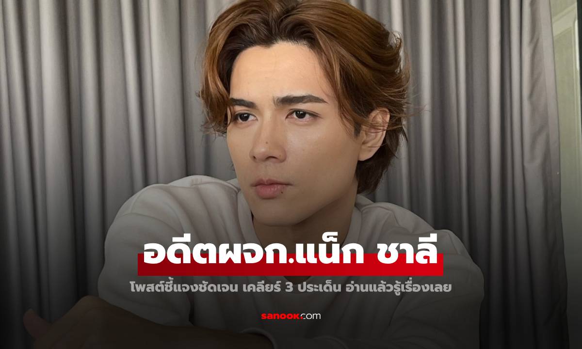 ไม่ปล่อยผ่าน "อดีตผจก.แน็ก ชาลี" โพสต์แจงชัดเจน เคลียร์ 3 ประเด็น