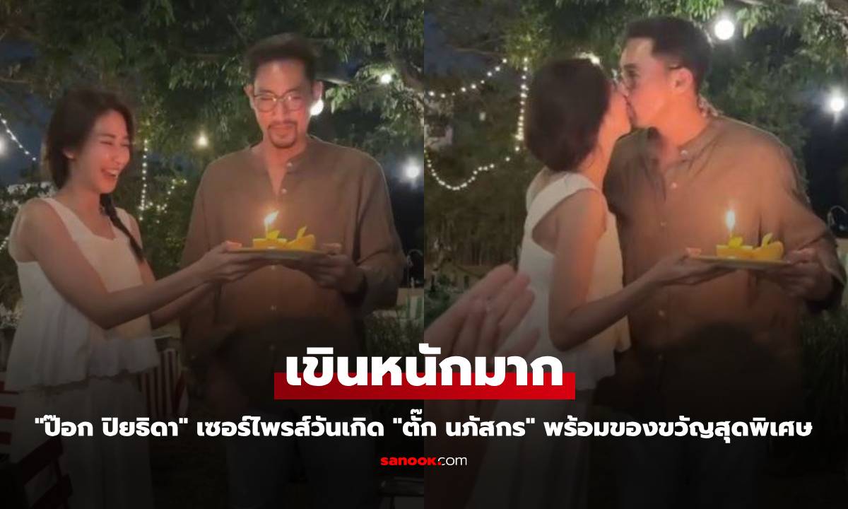 "ป๊อก ปิยธิดา" เซอร์ไพรส์วันเกิด "ตั๊ก นภัสกร" เขินหนักกับของขวัญสุดพิเศษ