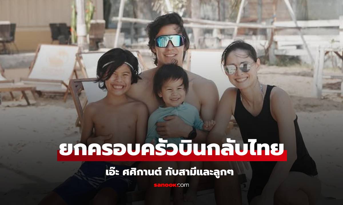 "เอ๊ะ ศศิกานต์" พาครอบครัวบินกลับไทย คุณแม่ลูกสองยังสวยเหมือนเดิม