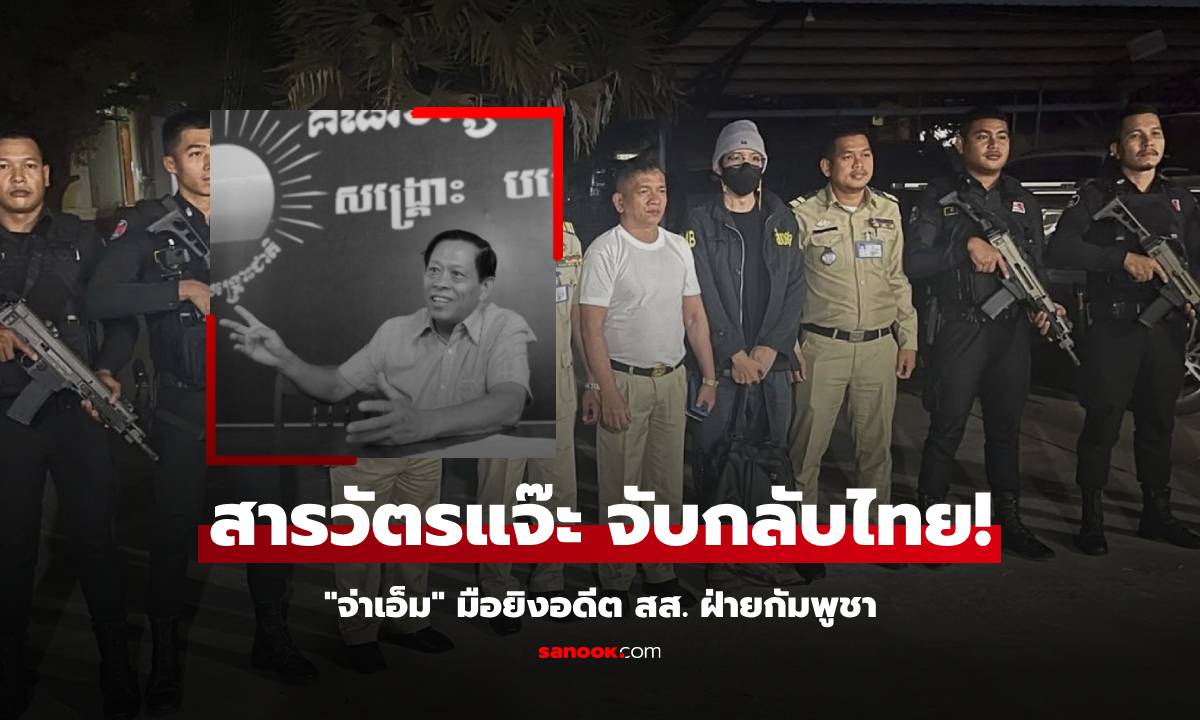 ไม่รอดมือ! ทีมสารวัตรแจ๊ะ ตามรวบถึงพระตะบอง "จ่าเอ็ม" ยิงอดีต สส.กัมพูชา ดับกลางไทย