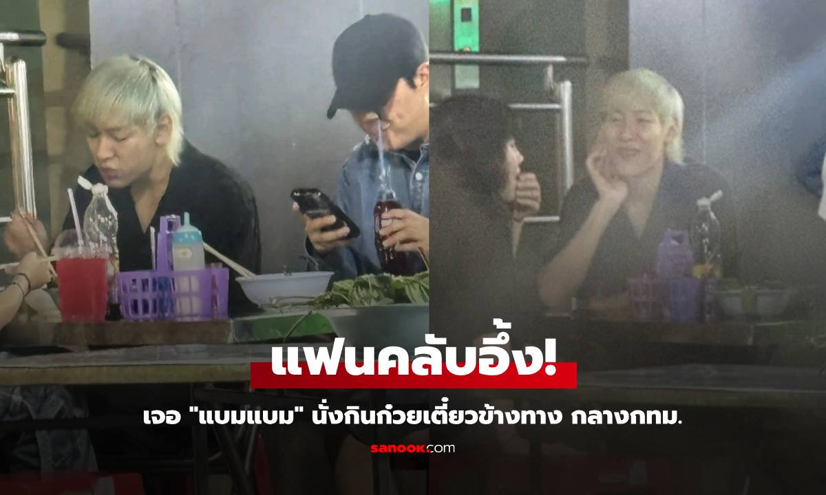 แฟนคลับอึ้ง! บังเอิญเจอ "แบมแบม" นั่งกินก๋วยเตี๋ยวข้างทาง กลางกทม.