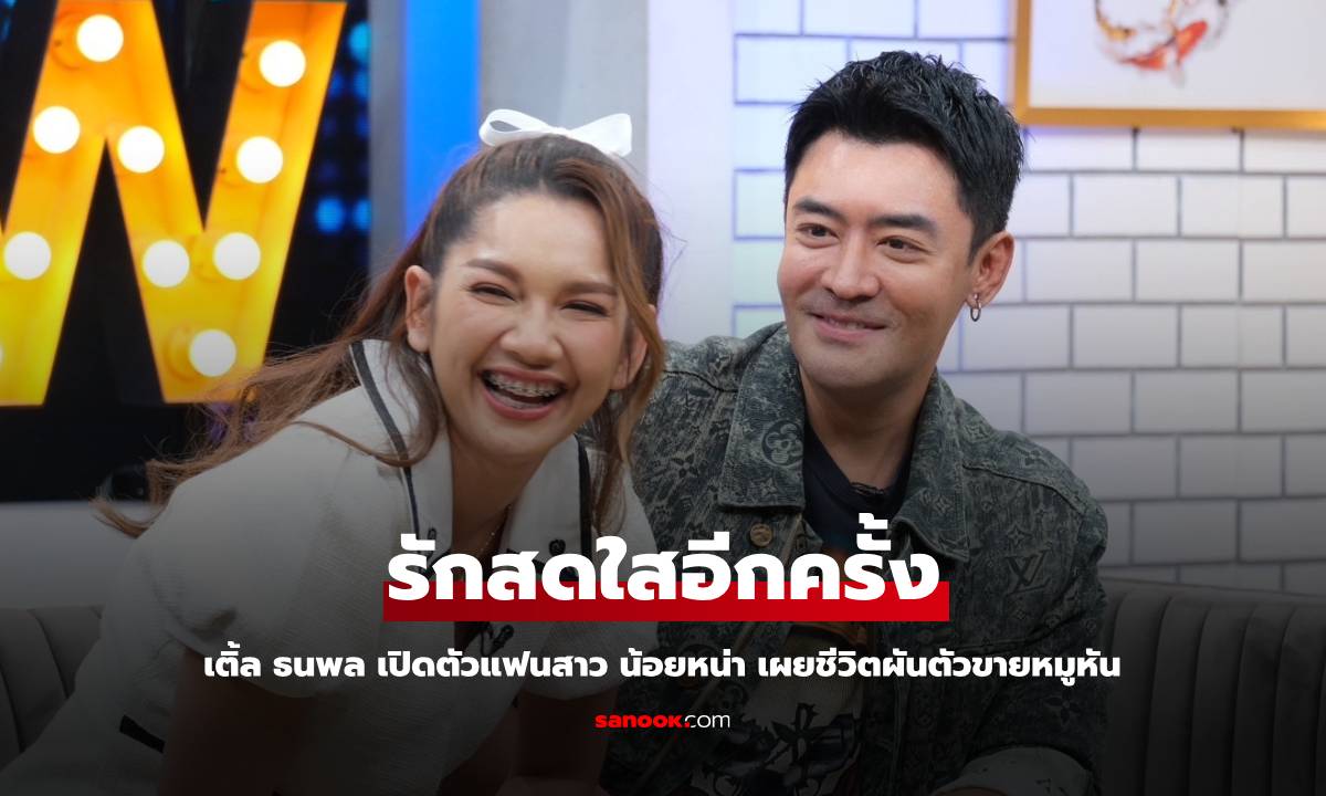 "เติ้ล ธนพล" เปิดตัวแฟนสาว "น้อยหน่า" เผยชีวิตตอนนี้ทำธุรกิจขายหมูหัน