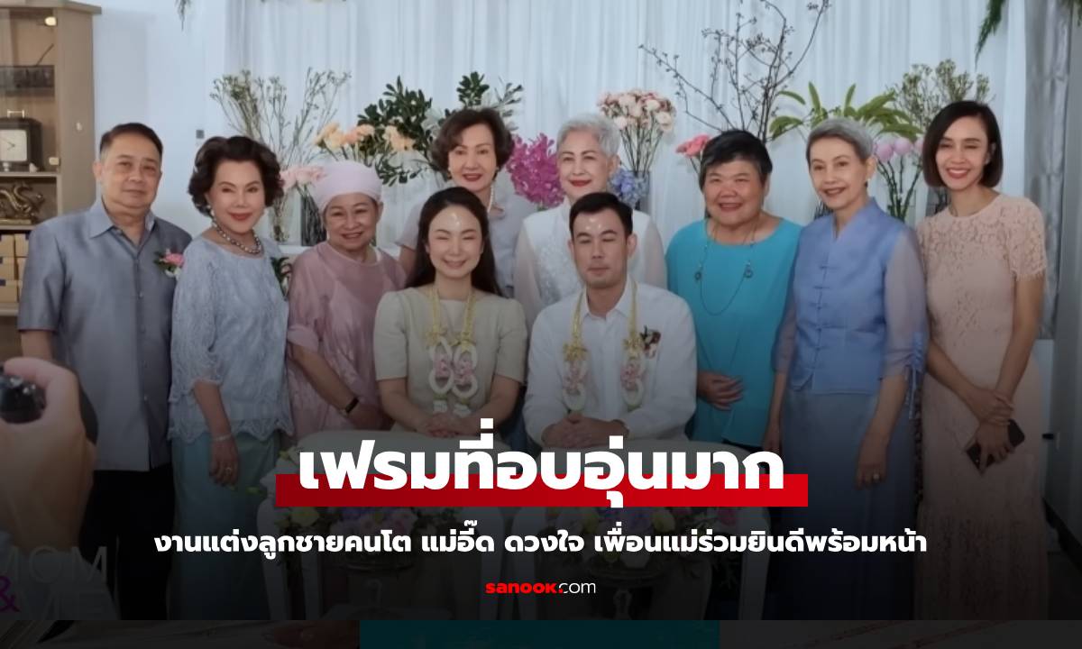 งานแต่งลูกชาย "อี๊ด ดวงใจ" ก๊วนเพื่อนคุณแม่ ร่วมแสดงความยินดีกับหลานชาย