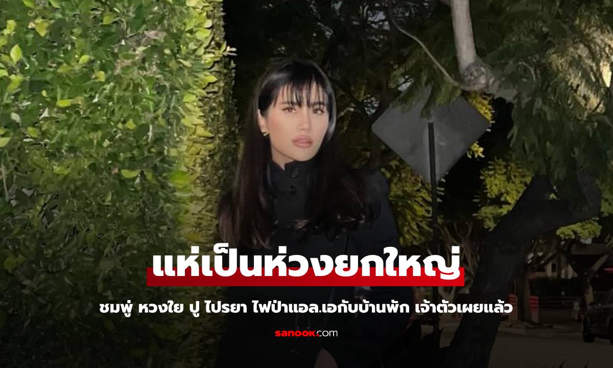 "ชมพู่ อารยา" ห่วงใย "ปู ไปรยา" บ้านที่แอล.เอ.หลังมีไฟป่า ล่าสุดเจัาตัวเผยแล้ว