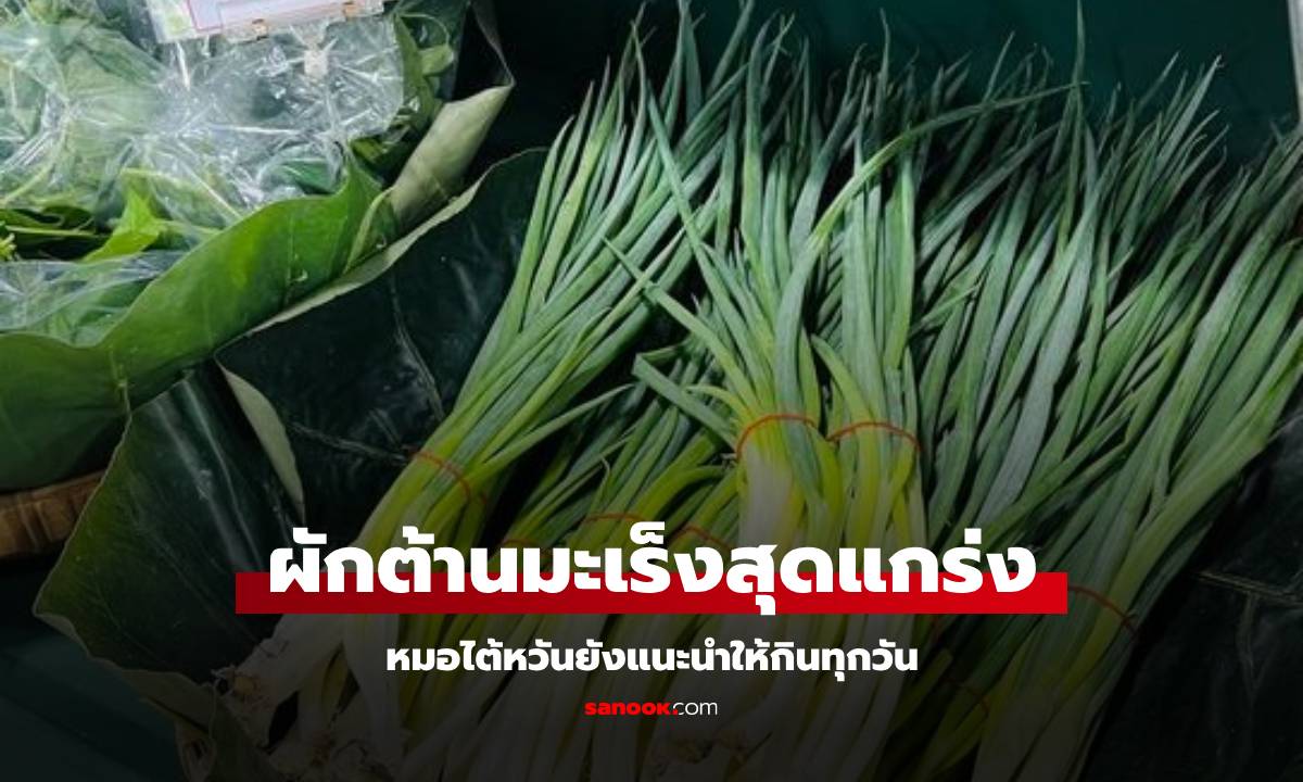 หมอไต้หวันแนะนำ "ผักต้านมะเร็งสุดแกร่ง" ซ่อนอยู่ในครัว ควรกินทุกวัน ที่ไทยมีครบ