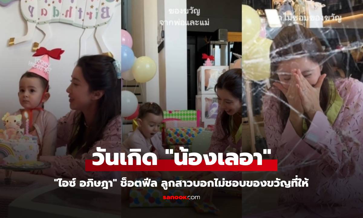 "ไอซ์ อภิษฎา" จัดวันเกิดให้ "น้องเลอา" ช็อตฟีลลูกสาวบอกไม่ชอบของขวัญที่ให้