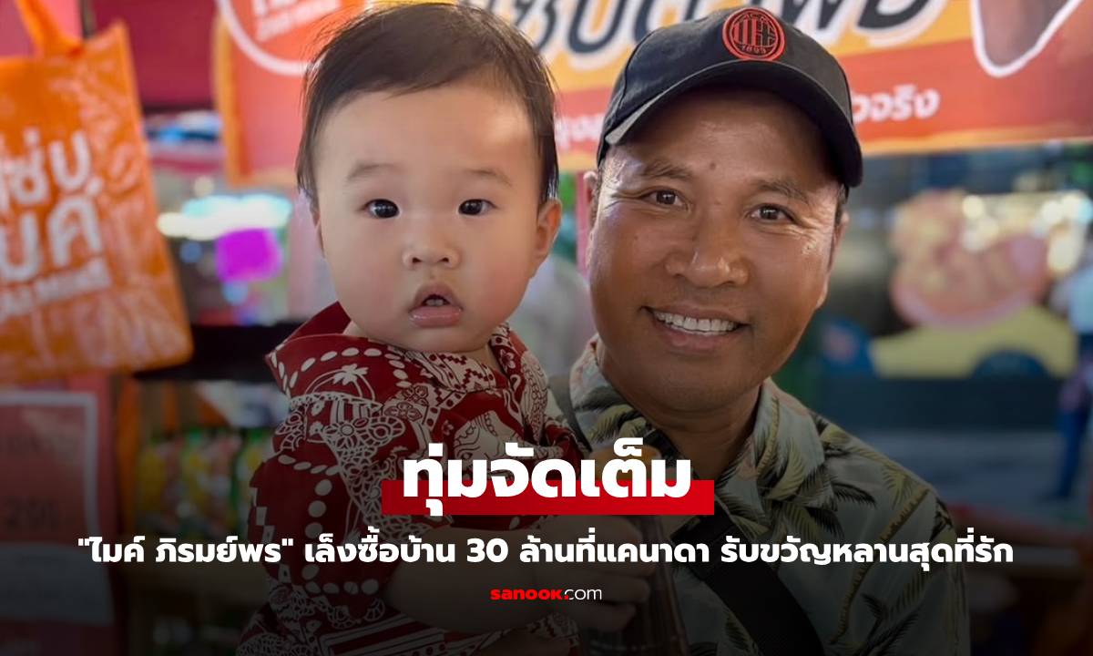 ไมค์ ภิรมย์พร ควัก 30 ล้าน ซื้อบ้านที่แคนาดา รับขวัญหลาน