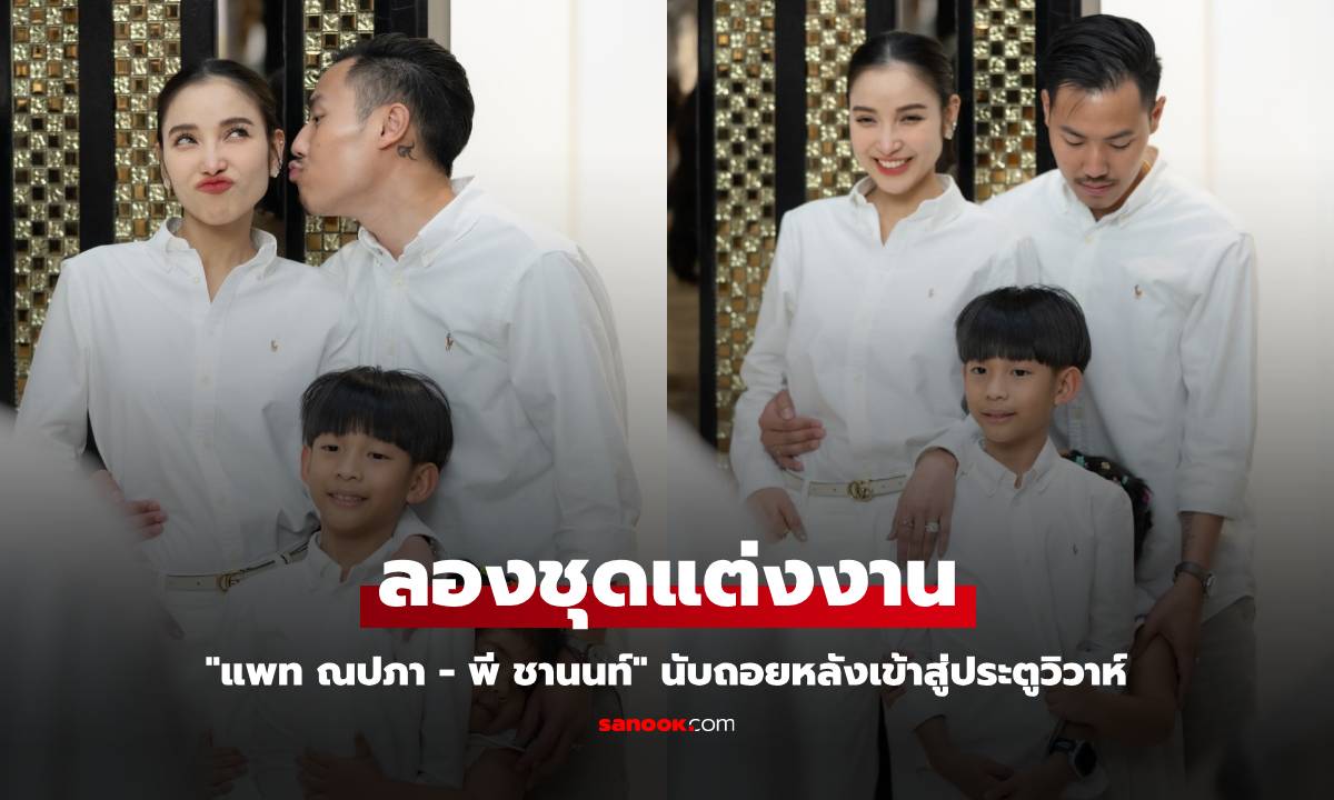 "แพท ณปภา" ควงแขน "พี ชานนท์" ลองชุดแต่งงาน นับถอยหลังเข้าสู่ประตูวิวาห์