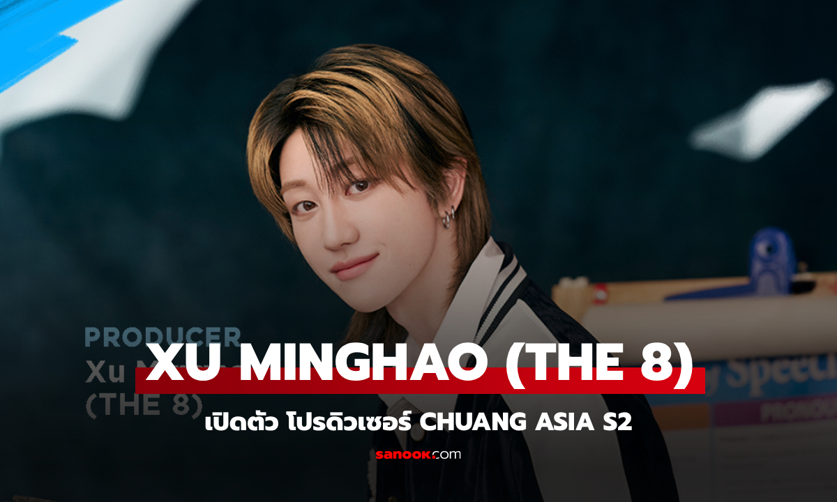 CHUANG ASIA S2 เปิดตัว XU MINGHAO (THE 8) ในฐานะโปรดิวเซอร์อย่างเป็นทางการ