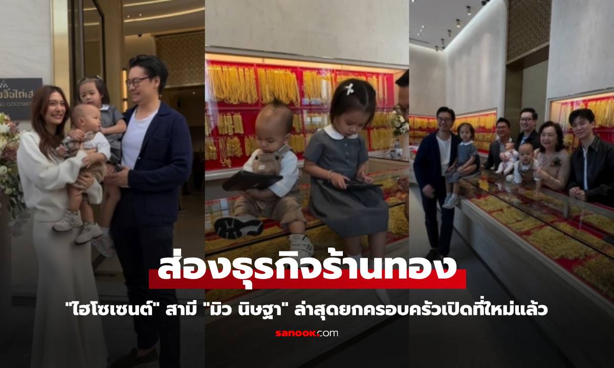 ส่องธุรกิจร้านทอง "ไฮโซเซนต์" สามี "มิว นิษฐา" ล่าสุดยกครอบครัวเปิดที่ใหม่แล้ว