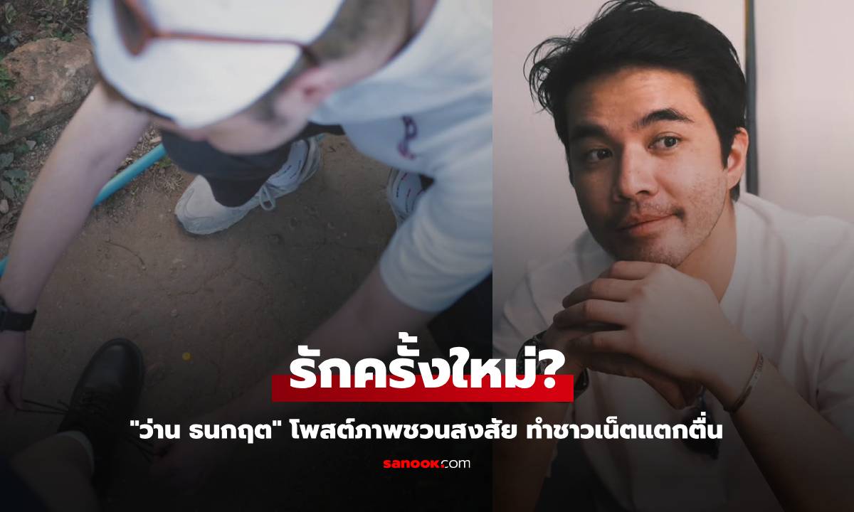 "ว่าน ธนกฤต" โพสต์ภาพชวนสงสัย หรือรักครั้งใหม่กำลังจะเริ่มต้น?