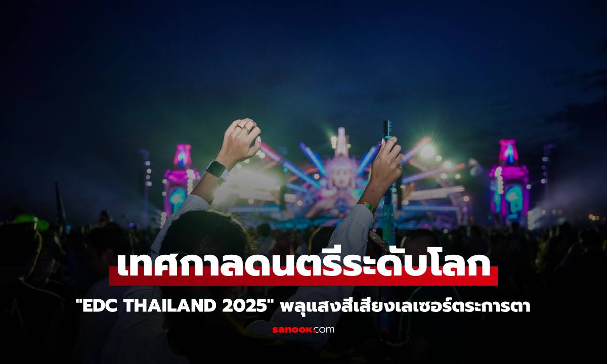 เทศกาลดนตรีระดับโลก "EDC Thailand 2025" พลุแสงสีเสียงเลเซอร์ตระการตา