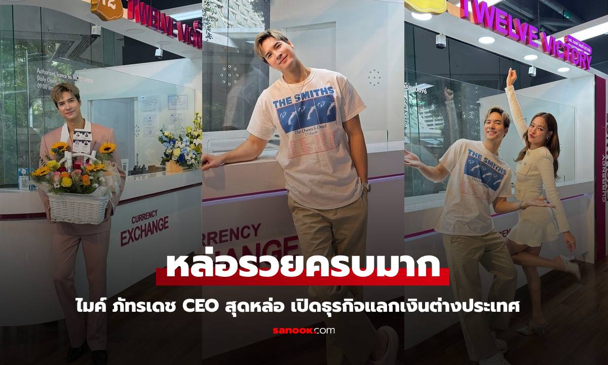 หล่อรวยมาก "ไมค์ ภัทรเดช" นั่งแท่น CEO สุดหล่อ เปิดธุรกิจแลกเงินตปท.