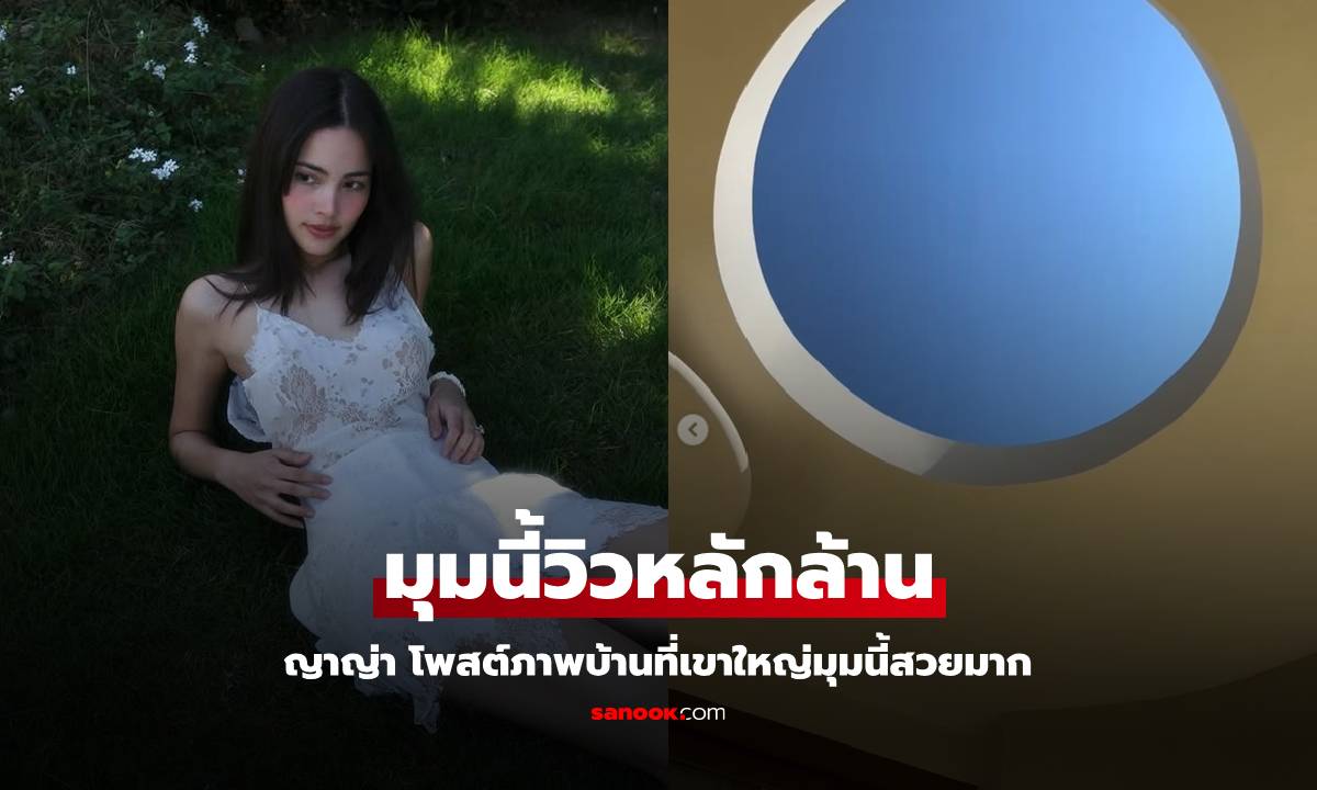 "ญาญ่า" เปิดภาพชิลๆ ที่เขาใหญ่ บ้านหลังใหม่มุมนี้สวยวิวหลักล้านจริงๆ