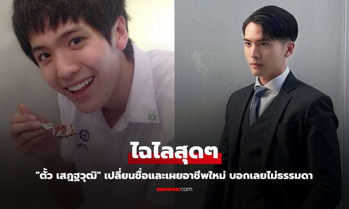 "ตั้ว เสฎฐวุฒิ" เปลี่ยนชื่อและเผยอาชีพใหม่ ไฉไลสุดๆ บอกเลยไม่ธรรมดา