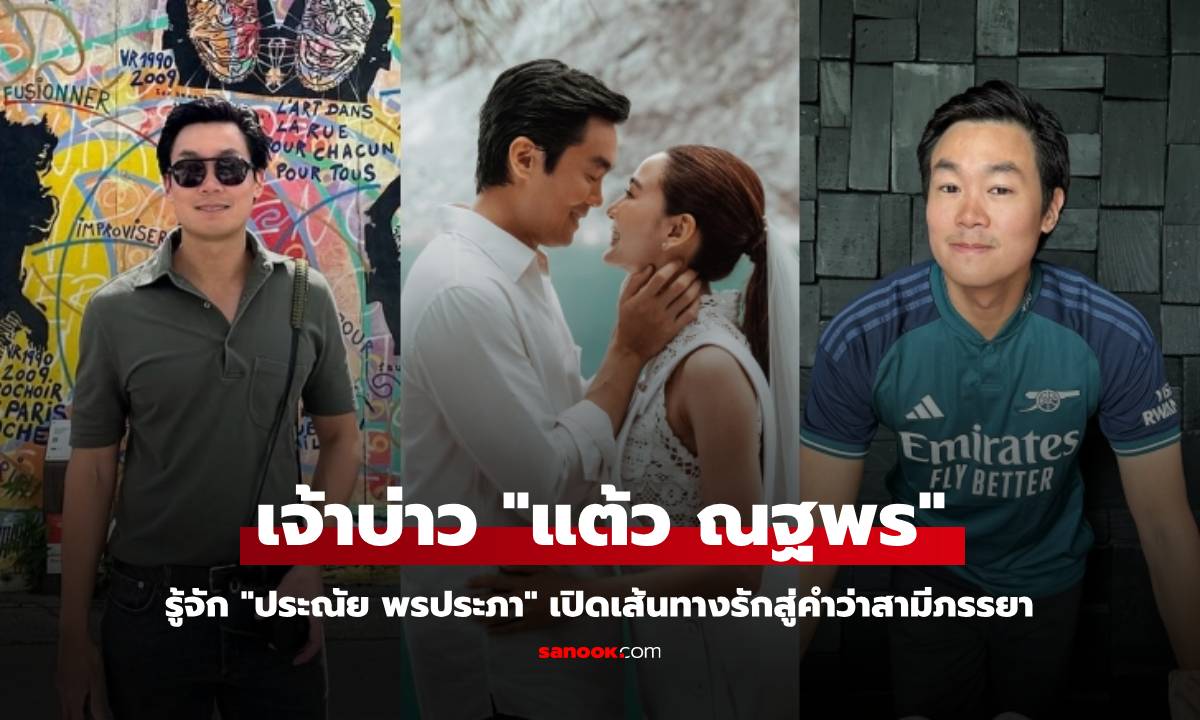 รู้จัก "ประณัย พรประภา" เจ้าบ่าว "แต้ว ณฐพร" เปิดเส้นทางรักสู่คำว่าสามีภรรยา