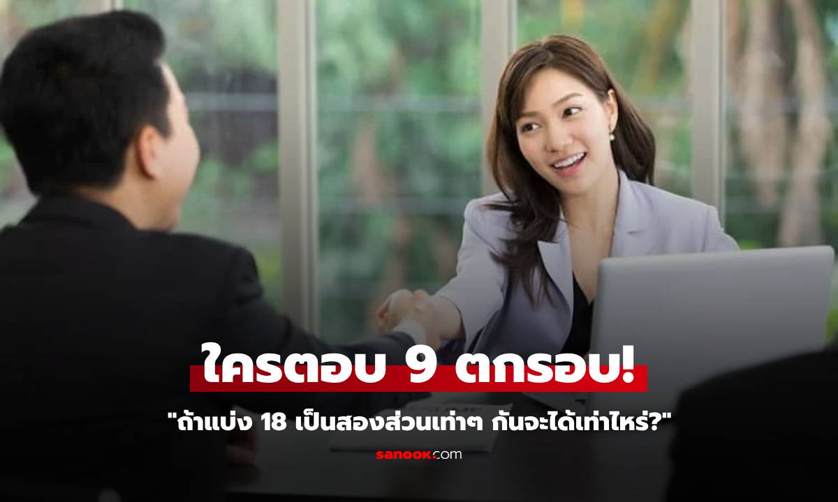 สัมภาษณ์งานถาม "แบ่ง 18 เป็นสองส่วนเท่าๆ กันจะได้เท่าไหร่?" คนตอบ 9 ถูกตัดสิทธิ์ทันที!!!