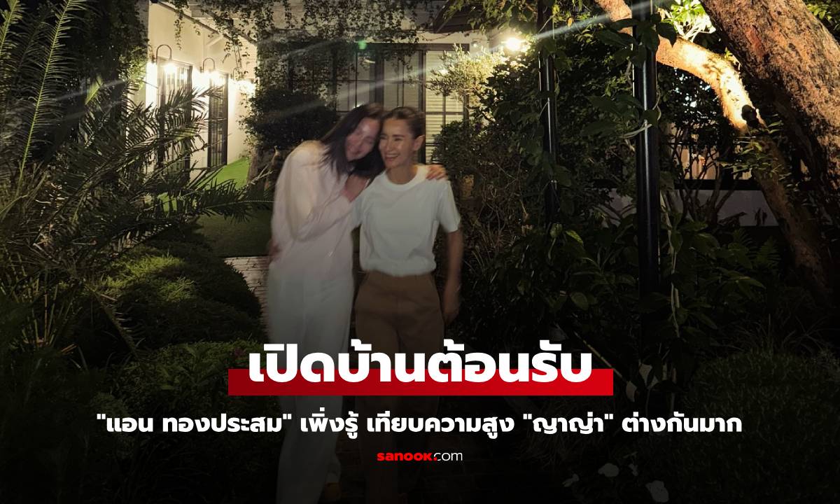 "แอน ทองประสม" เปิดบ้านต้อนรับ "ญาญ่า" เทียบความสูง เพิ่งรู้ต่างกันมาก