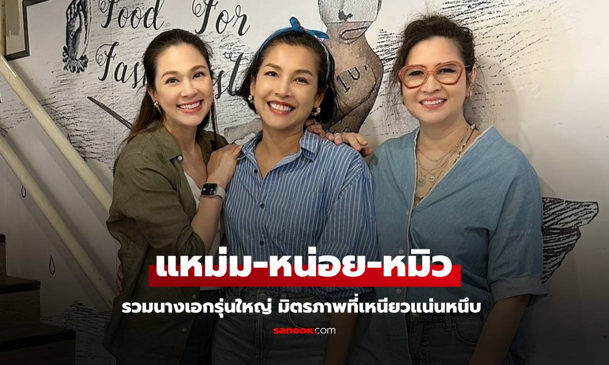 เฟรมคุณภาพ "แหม่ม-หน่อย-หมิว" เพื่อนซี้ดีกรีนางเอกรุ่นใหญ่