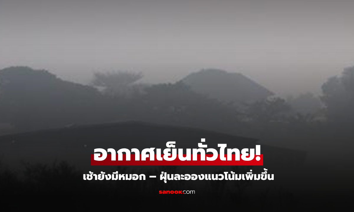 เช้าๆ ยังมีหมอก อากาศเย็นทั่วไทย ก่อนอุณหภูมิขยับขึ้น 1-2 องศา ฝุ่นละอองแนวโน้มเพิ่มขึ้น