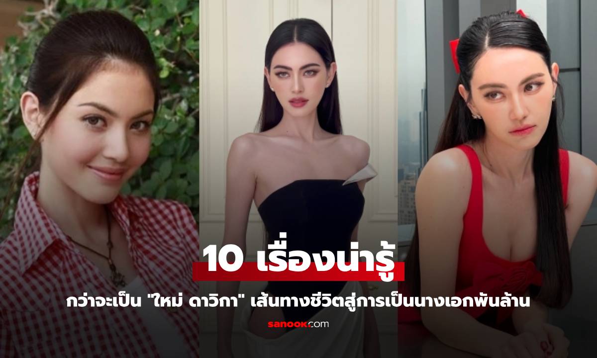 10 เรื่องน่ารู้ กว่าจะเป็น "ใหม่ ดาวิกา" เส้นทางชีวิตสู่การเป็นนางเอกพันล้าน