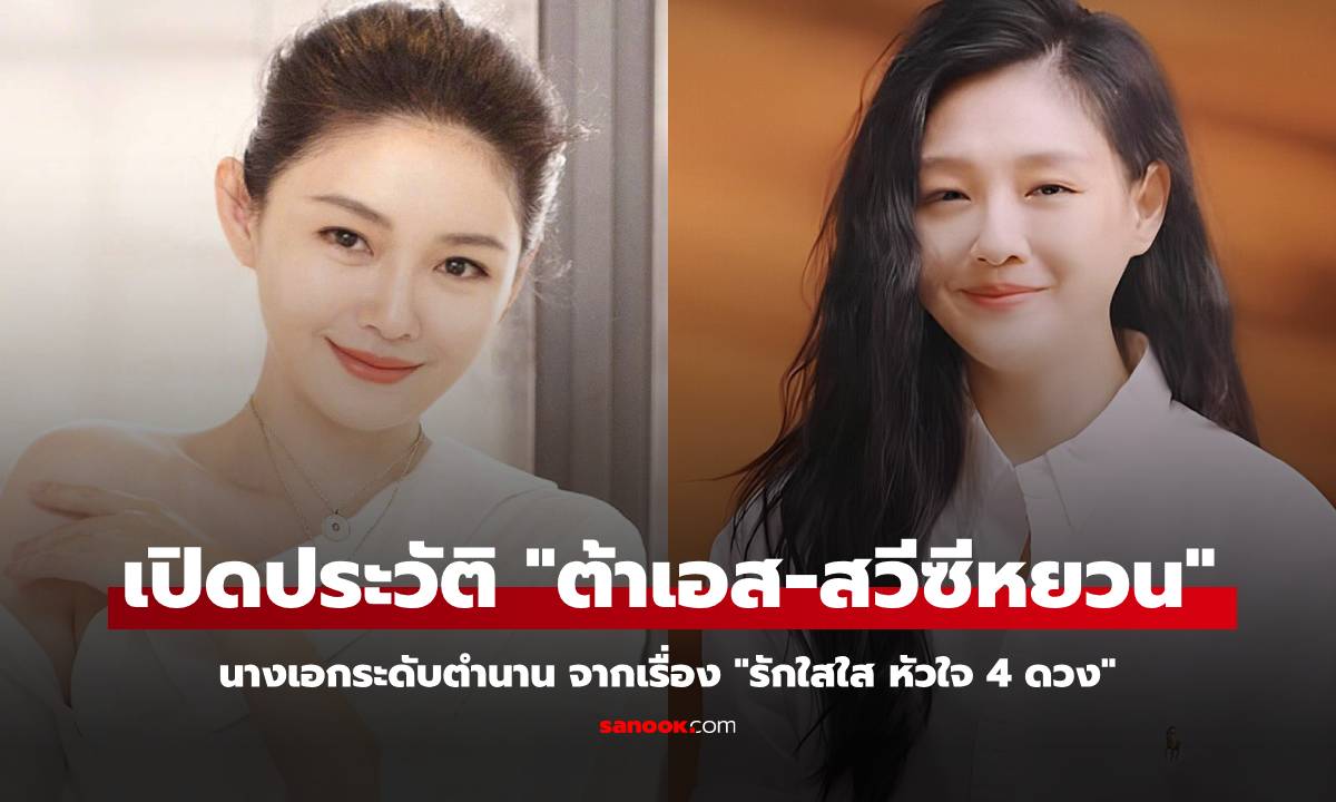 เปิดประวัติ "ต้าเอส-สวีซีหยวน" นางเอกระดับตำนาน จากเรื่อง "รักใสใส หัวใจ 4 ดวง"