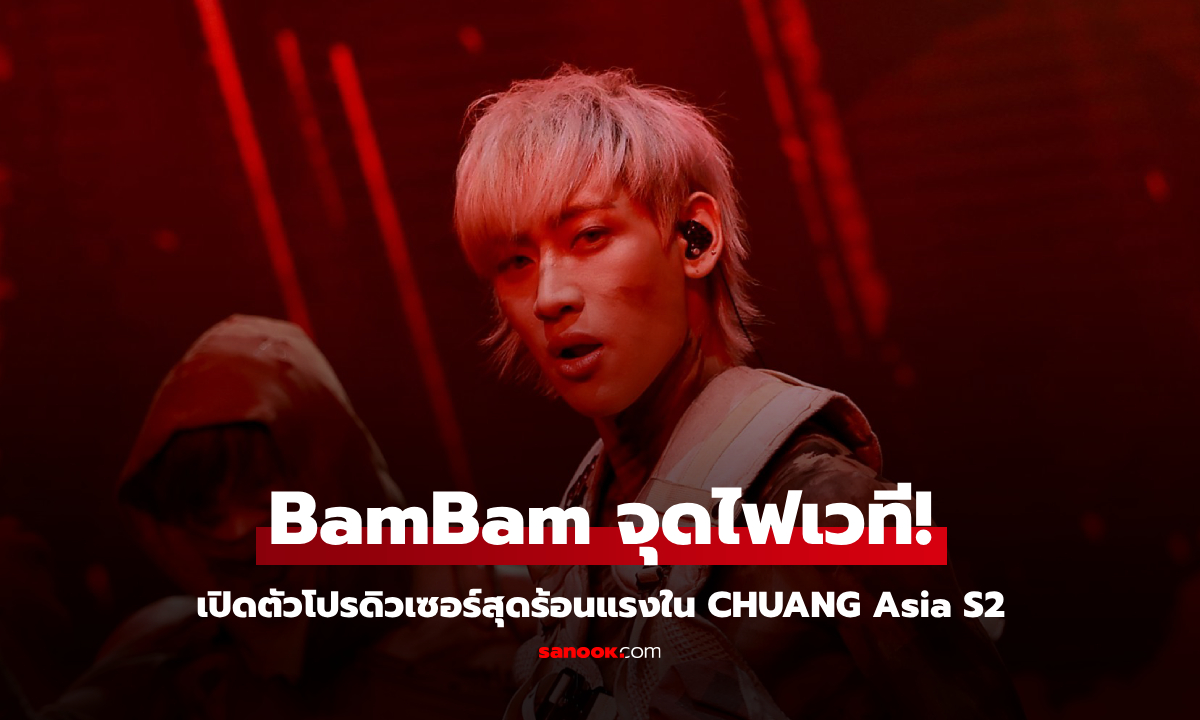 BamBam จุดไฟเวที! เปิดตัวสุดร้อนแรงใน CHUANG Asia S2 กับบทบาทโปรดิวเซอร์เต็มตัว