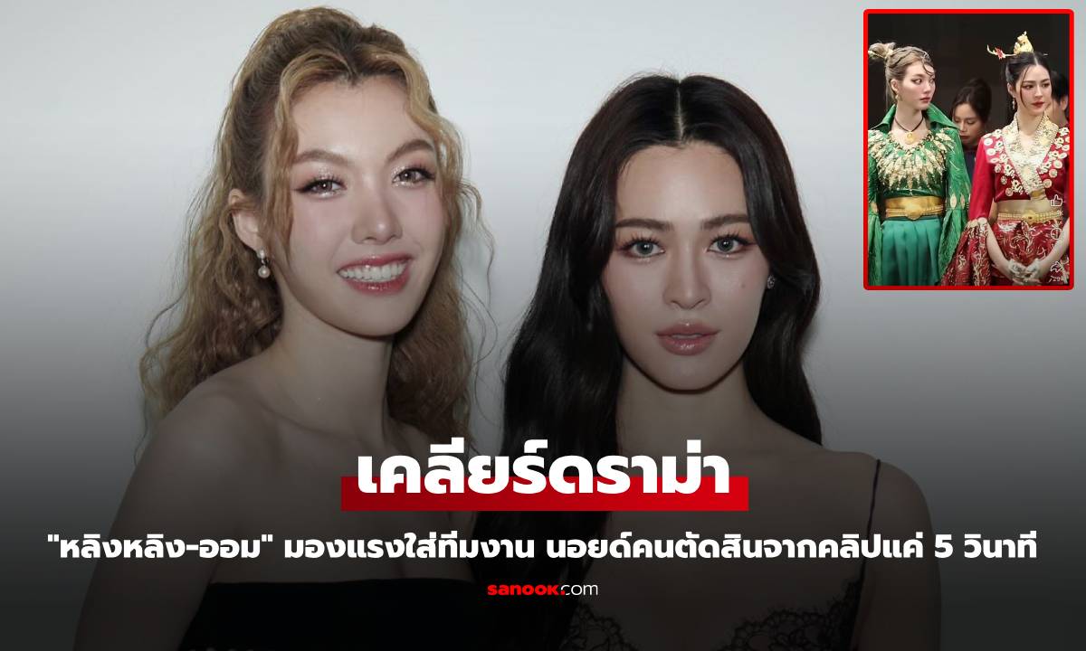 "หลิงหลิง-ออม" เคลียร์ดราม่า มองแรงใส่ทีมงาน นอยด์คนตัดสินจากคลิปแค่ 5 วินาที