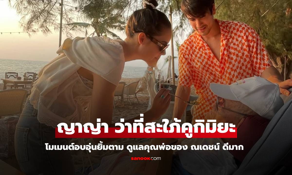 "ญาญ่า" ว่าที่สะใภ้บ้านคูกิมิยะ โมเมนต์อบอุ่นดูแลคุณพ่อโยชิโอ ของ "ณเดชน์" ดีมาก