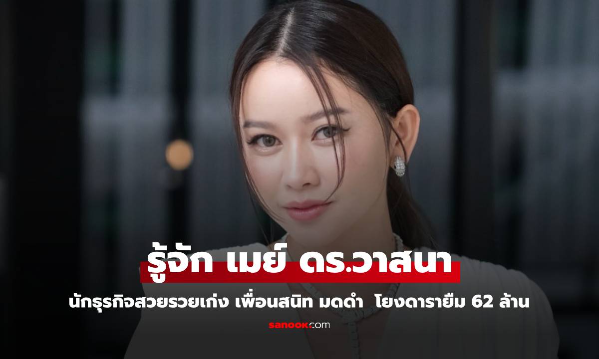 รู้จัก "เมย์ ดร.วาสนา" นักธุรกิจสวยรวยเก่ง เพื่อนสนิท "มดดำ" โยงดารายืม 62 ล้าน