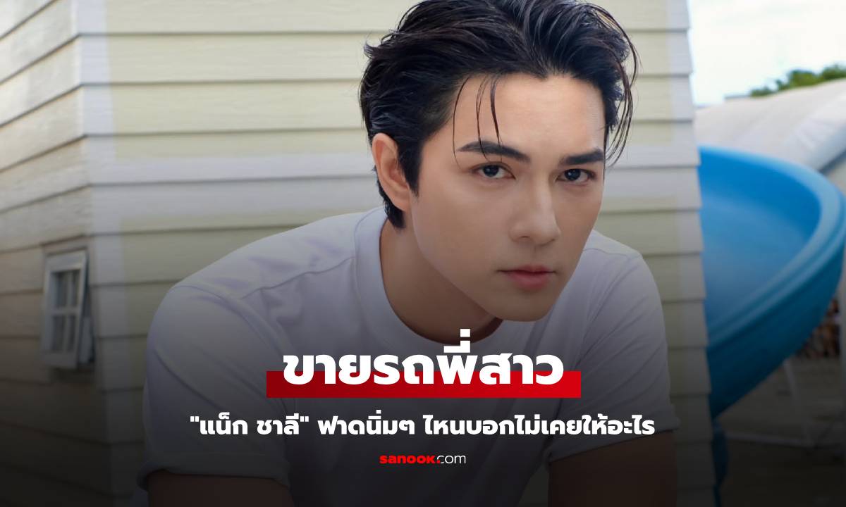 "แน็ก ชาลี" ขายรถที่พี่สาวนำมาคืน ฟาดนิ่มๆ ไหนบอกไม่เคยให้อะไร