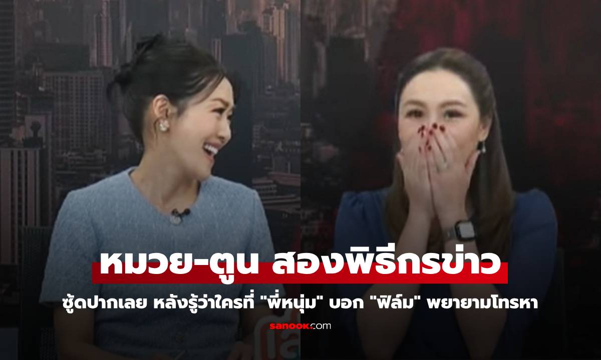 "หมวย-ตูน" ถึงกับซู้ดปาก หลังรู้ว่าใครที่ "หนุ่ม กรรชัย" บอก "ฟิล์ม รัฐภูมิ" พยายามโทรหา