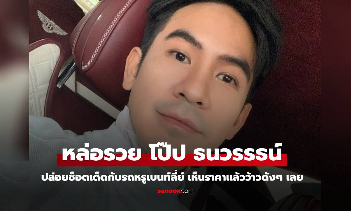 หล่อรวยมาก "โป๊ป ธนวรรธน์" ปล่อยช็อตกับรถหรูเบนท์ลี่ย์ เห็นราคาแล้วว้าวเลย