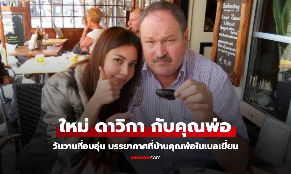 "ใหม่ ดาวิกา" ย้อนภาพบรรยากาศอบอุ่น บินเยี่ยมคุณพ่อที่บ้านเบลเยี่ยม