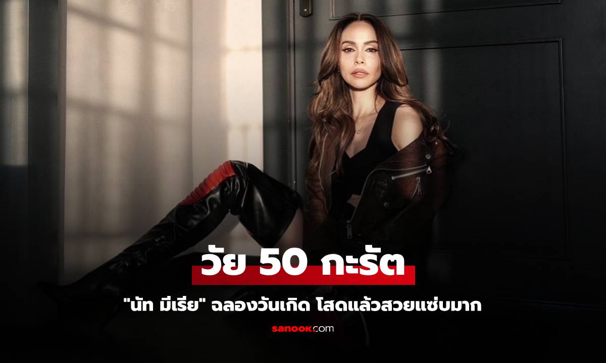 "นัท มีเรีย" ฉลองวันเกิดในวัย 50 กะรัต โสดแล้วสวยแซ่บมาก