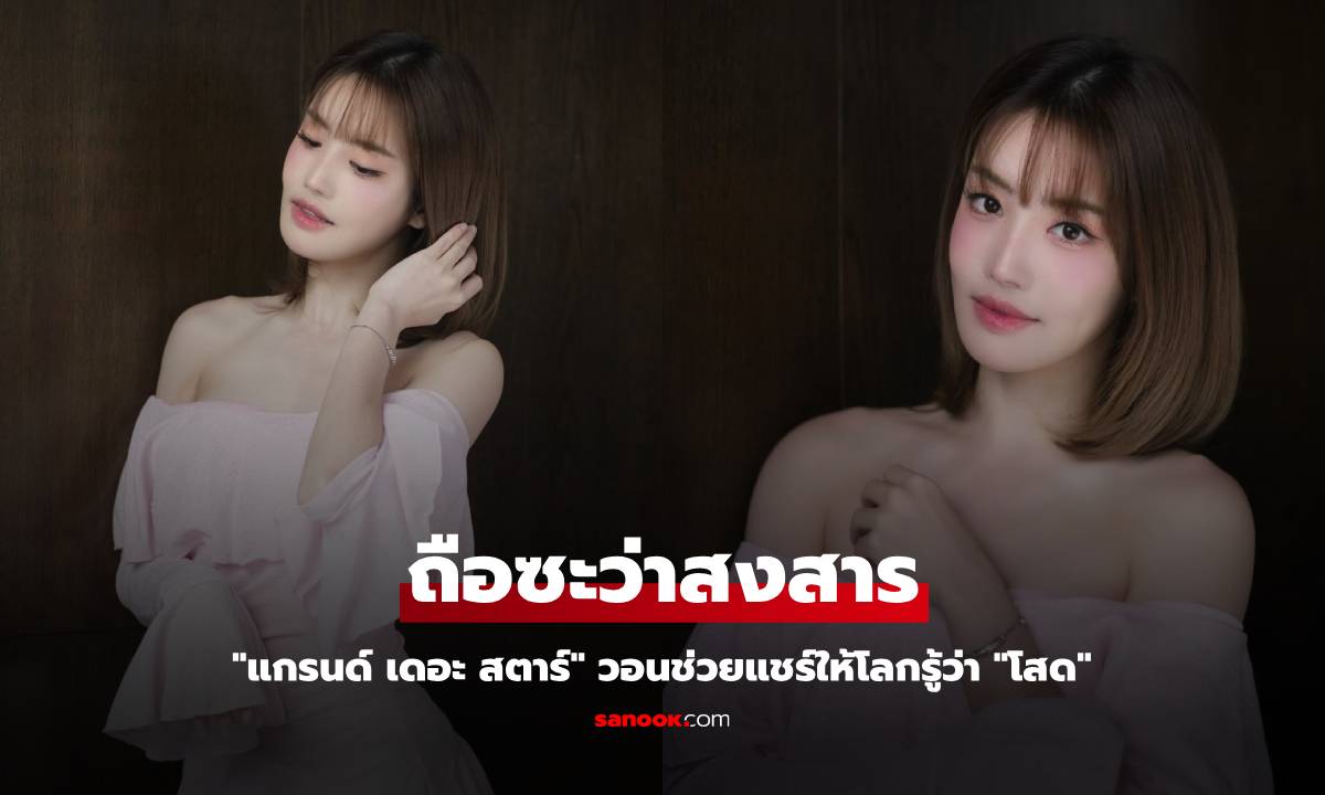 "แกรนด์ เดอะ สตาร์" วอนช่วยแชร์ให้โลกรู้ว่า "โสด" ลั่นถือซะว่าสงสาร