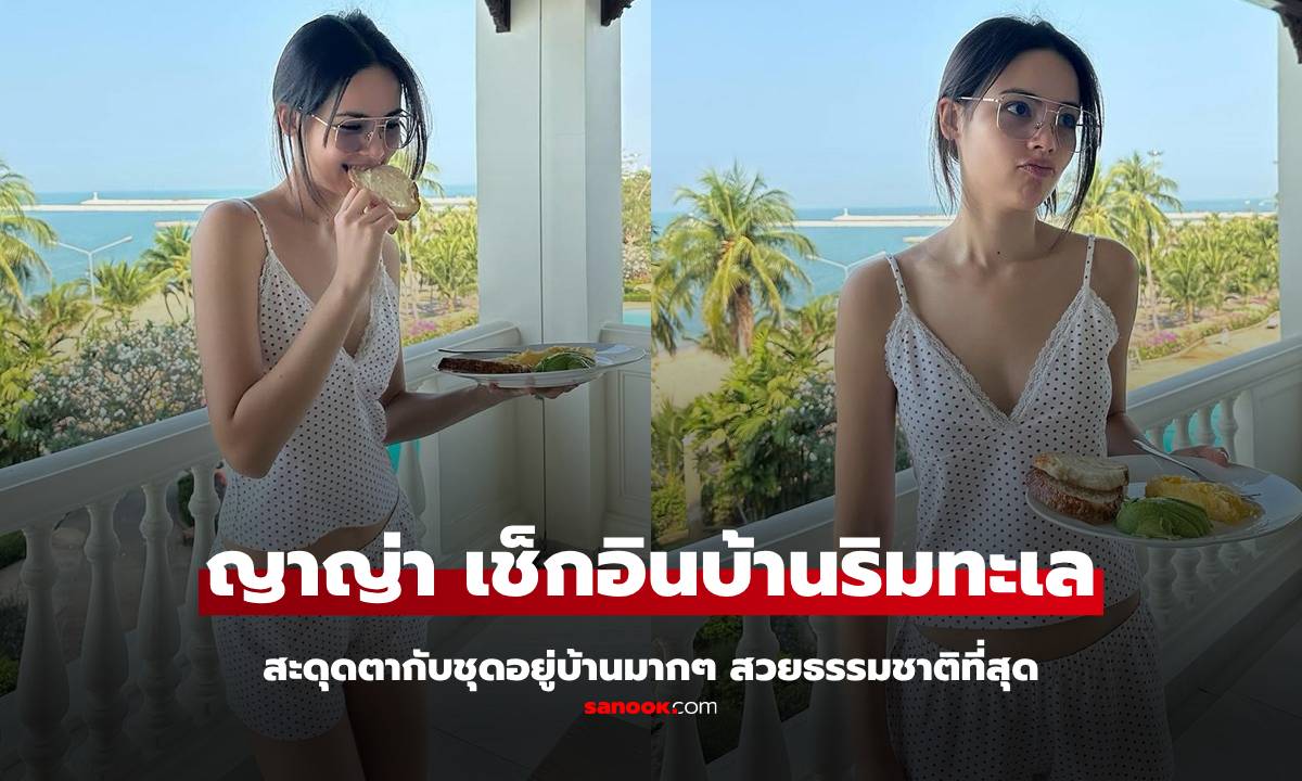 "ญาญ่า" เปิดวิวหลักล้านบ้านพักริมทะเล  สะดุดสายตากับชุดอยู่บ้าน สวยธรรมชาติที่สุด