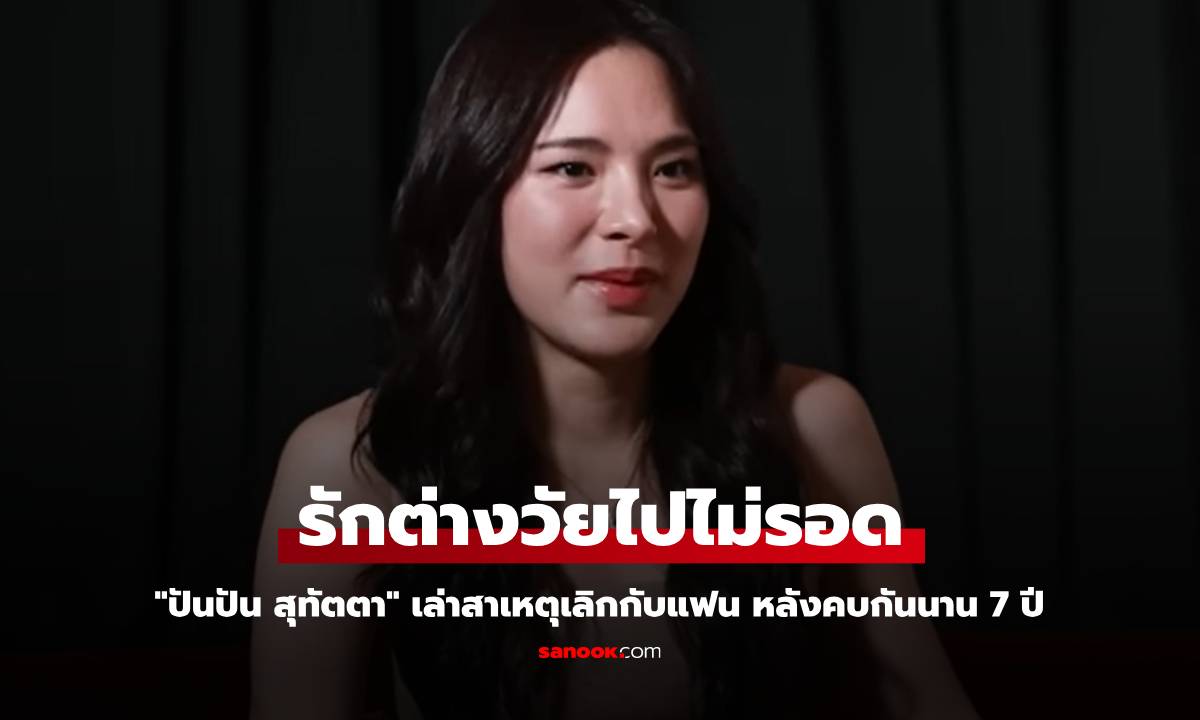 "ปันปัน สุทัตตา" เล่าสาเหตุรักต่างวัยไปไม่รอด หลังคบกันนาน 7 ปี