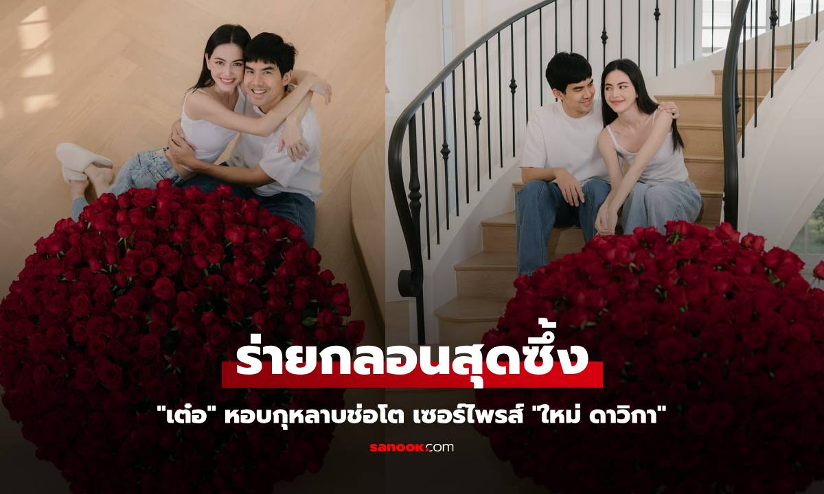 "เต๋อ" หอบกุหลาบช่อโตเซอร์ไพรส์ "ใหม่ ดาวิกา" พร้อมร่ายกลอนสุดซึ้ง