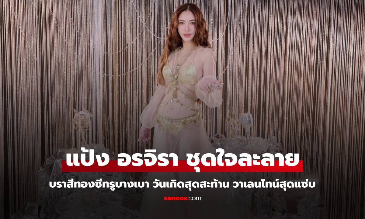 "แป้ง อรจิรา" จัดเต็มบราสีทองซีทรูบางเบา ชุดวันเกิดสุดสะท้าน วาเลนไทน์สุดแซ่บ